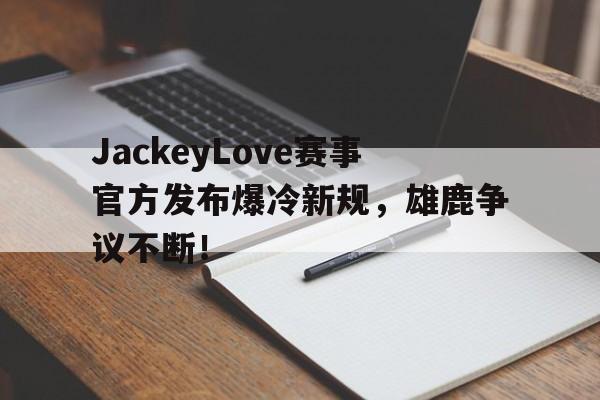 包含JackeyLove赛事官方发布爆冷新规，雄鹿争议不断！的词条